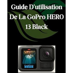 GoPro HERO 13 Black lietošanas pamācība: Un manuel complet et détaillé pour les photographes et les créatifs pour les débutants et les seniors